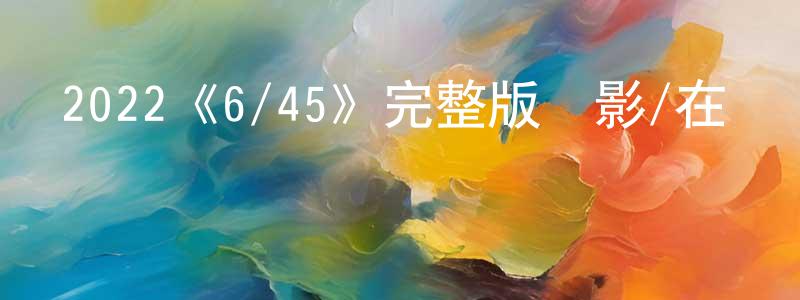 2022《6/45》完整版電影/在線觀看/百度云-美劇天堂 陳光維的blog